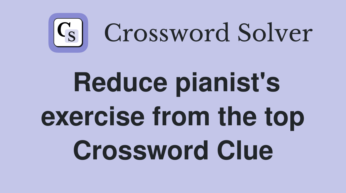 Reduce pianist's exercise from the top Crossword Clue