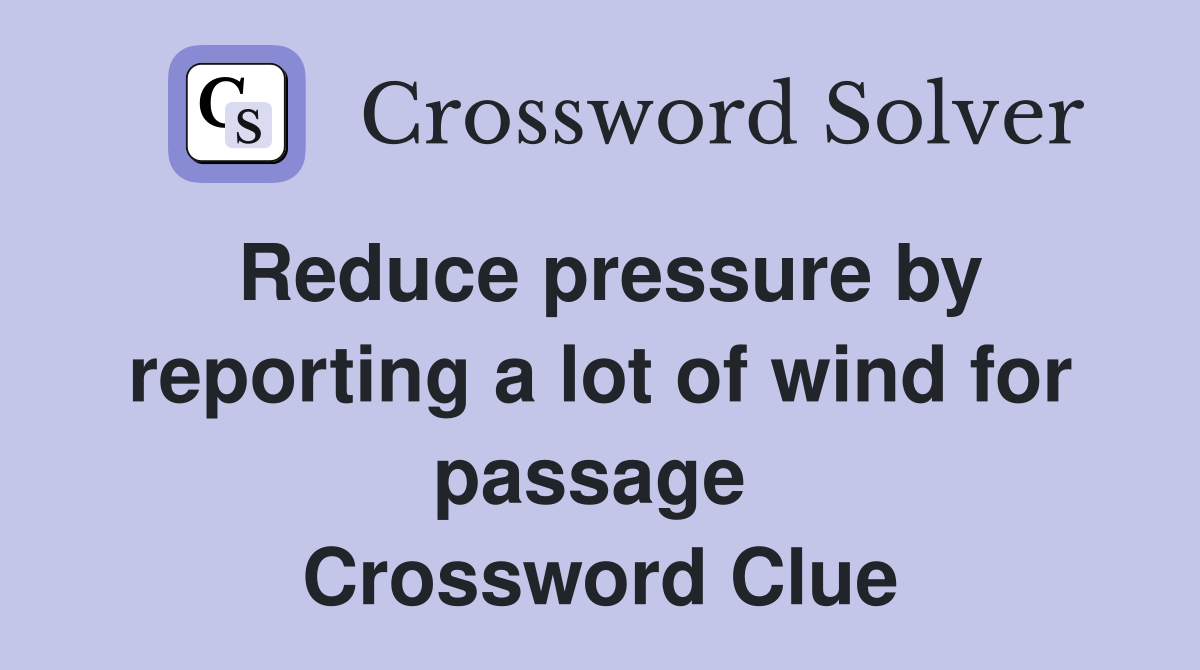 Reduce pressure by reporting a lot of wind for passage  Crossword Clue