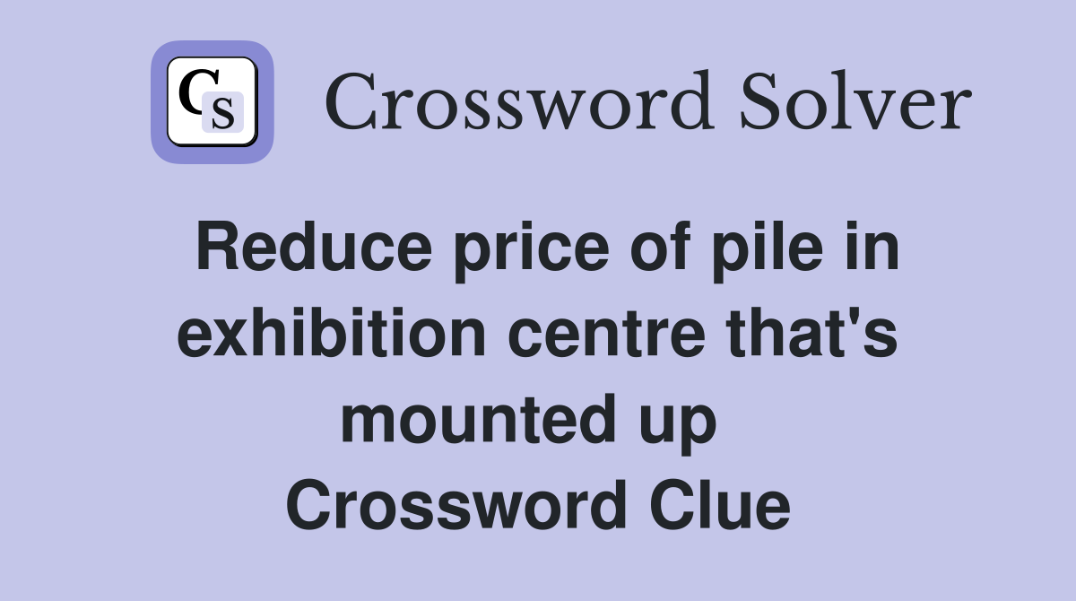 Reduce price of pile in exhibition centre that's mounted up  Crossword Clue