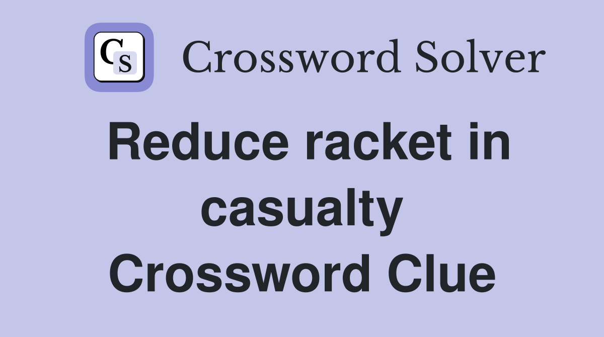 Reduce racket in casualty Crossword Clue