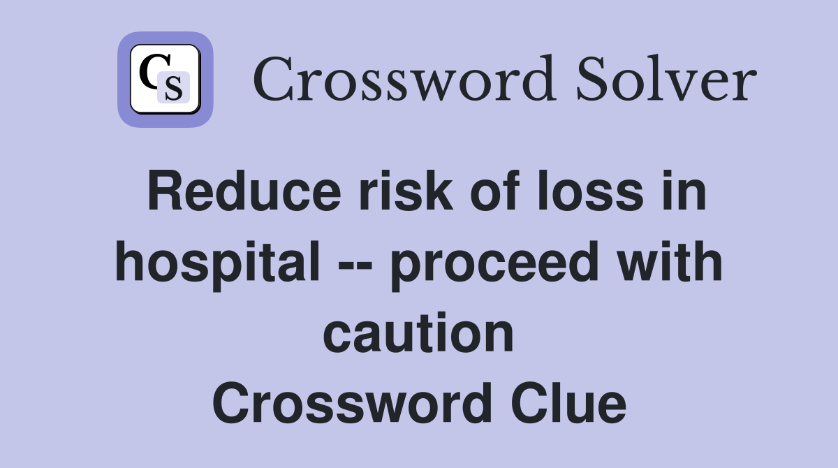 Reduce risk of loss in hospital -- proceed with caution Crossword Clue