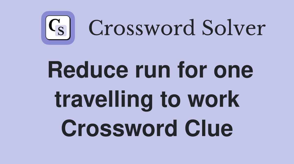 Reduce run for one travelling to work Crossword Clue