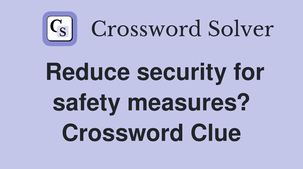 Reduce security for safety measures? Crossword Clue