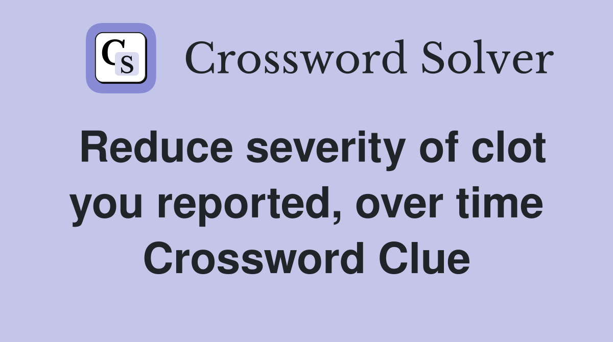 Reduce severity of clot you reported, over time Crossword Clue