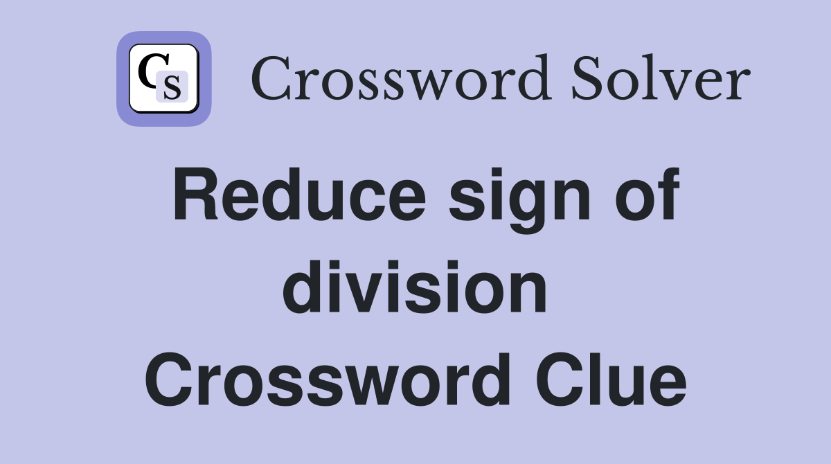 Reduce sign of division Crossword Clue
