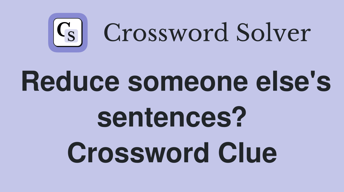 Reduce someone else's sentences? Crossword Clue