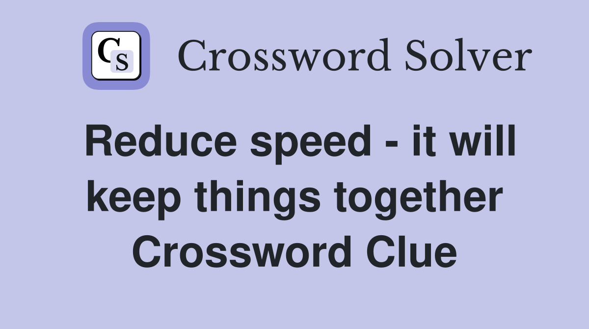 Reduce speed - it will keep things together Crossword Clue