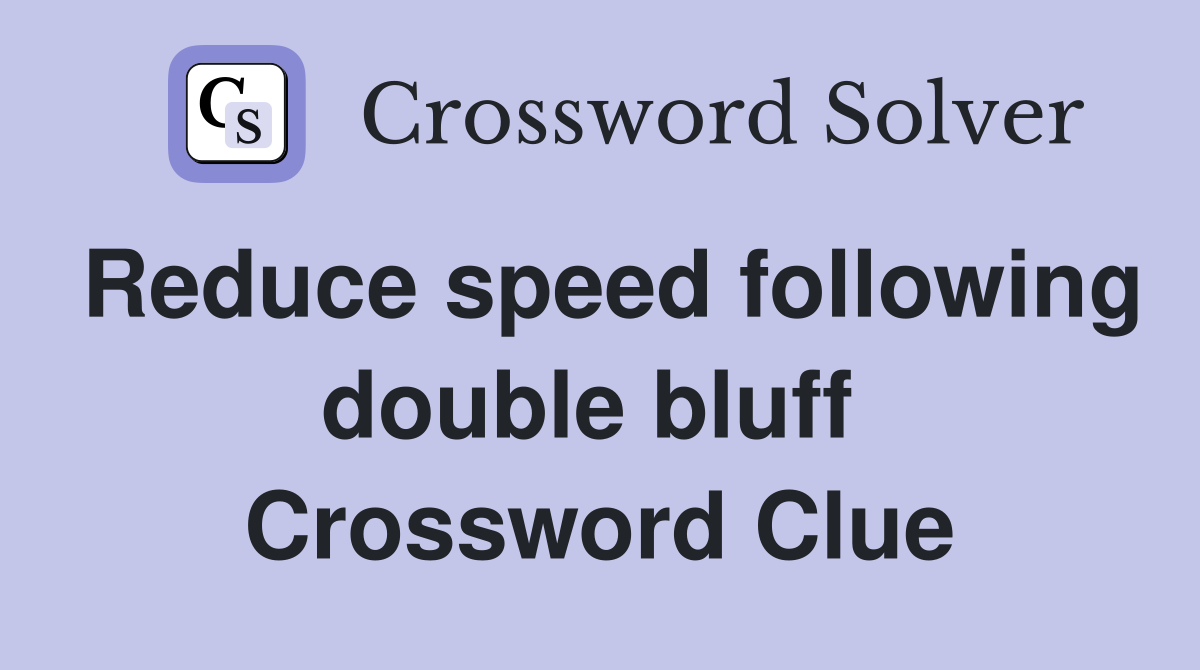 Reduce speed following double bluff  Crossword Clue