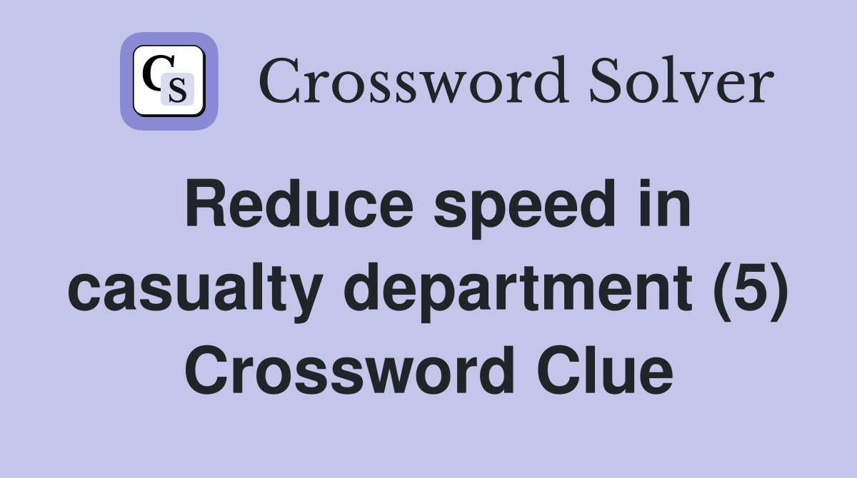 Reduce speed in casualty department (5) Crossword Clue