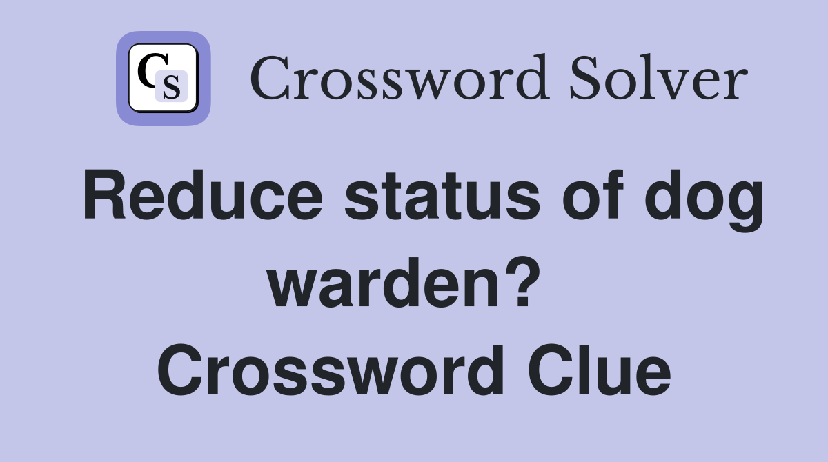 Reduce status of dog warden?  Crossword Clue