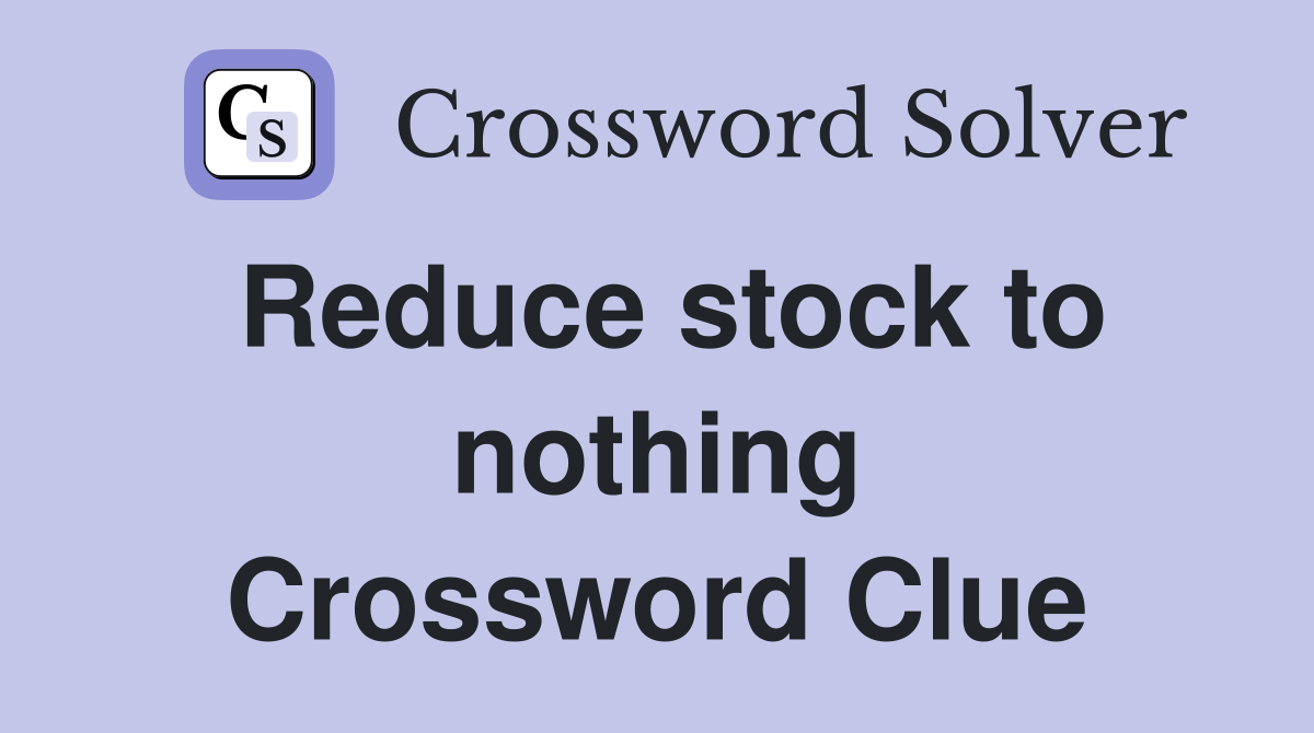 Reduce stock to nothing Crossword Clue