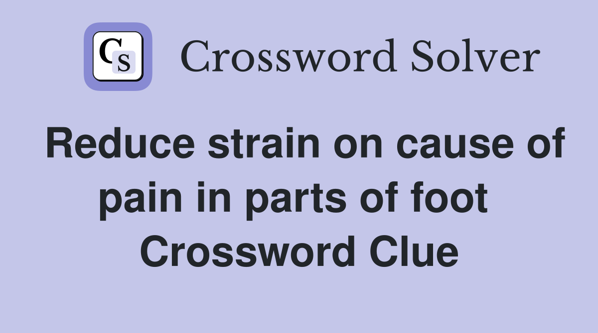 Reduce strain on cause of pain in parts of foot  Crossword Clue