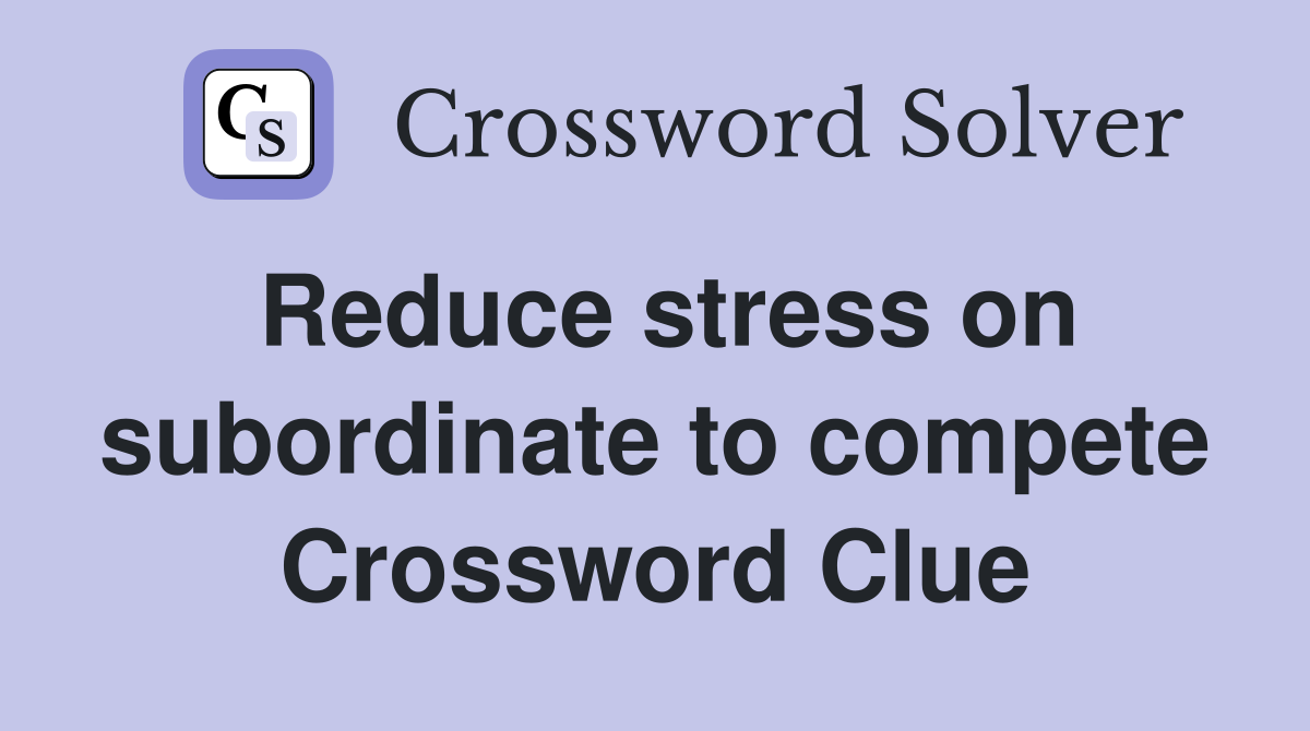 Reduce stress on subordinate to compete Crossword Clue
