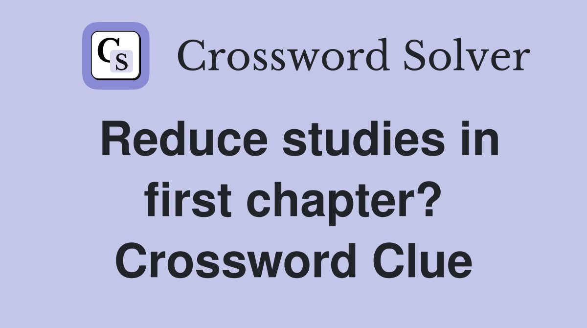Reduce studies in first chapter? Crossword Clue