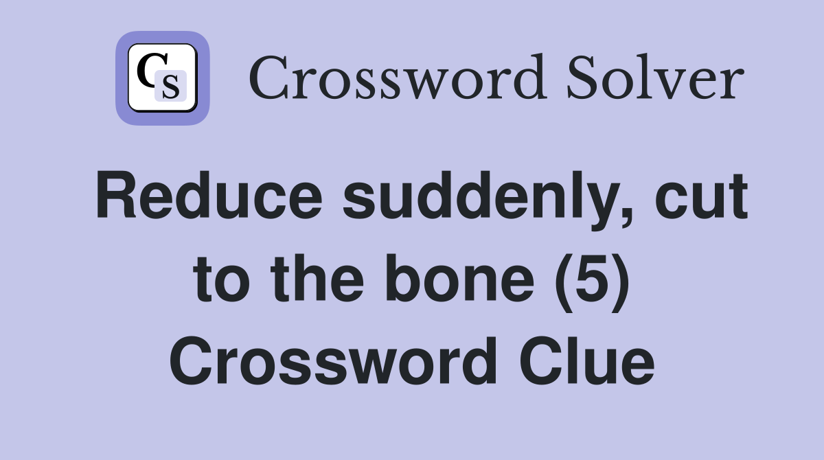 Reduce suddenly, cut to the bone (5) Crossword Clue