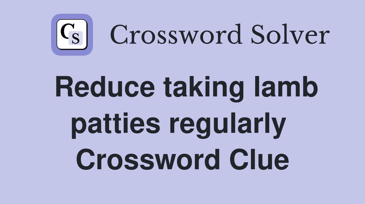 Reduce taking lamb patties regularly  Crossword Clue