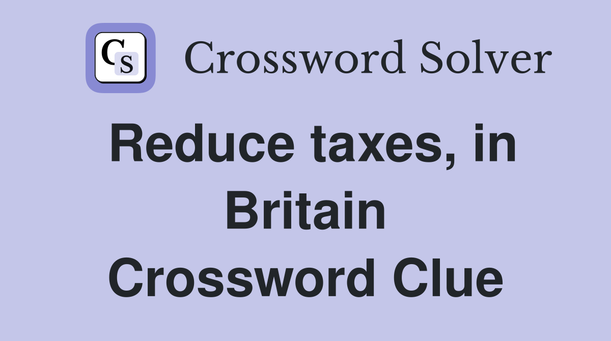 Reduce taxes, in Britain Crossword Clue