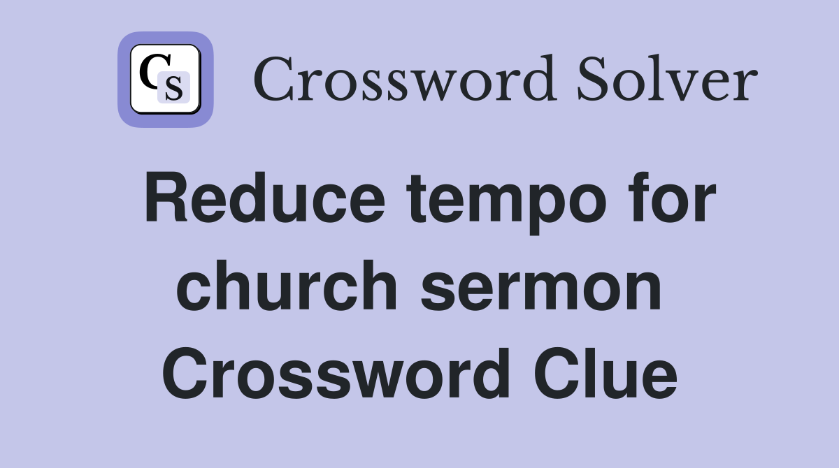 Reduce tempo for church sermon Crossword Clue