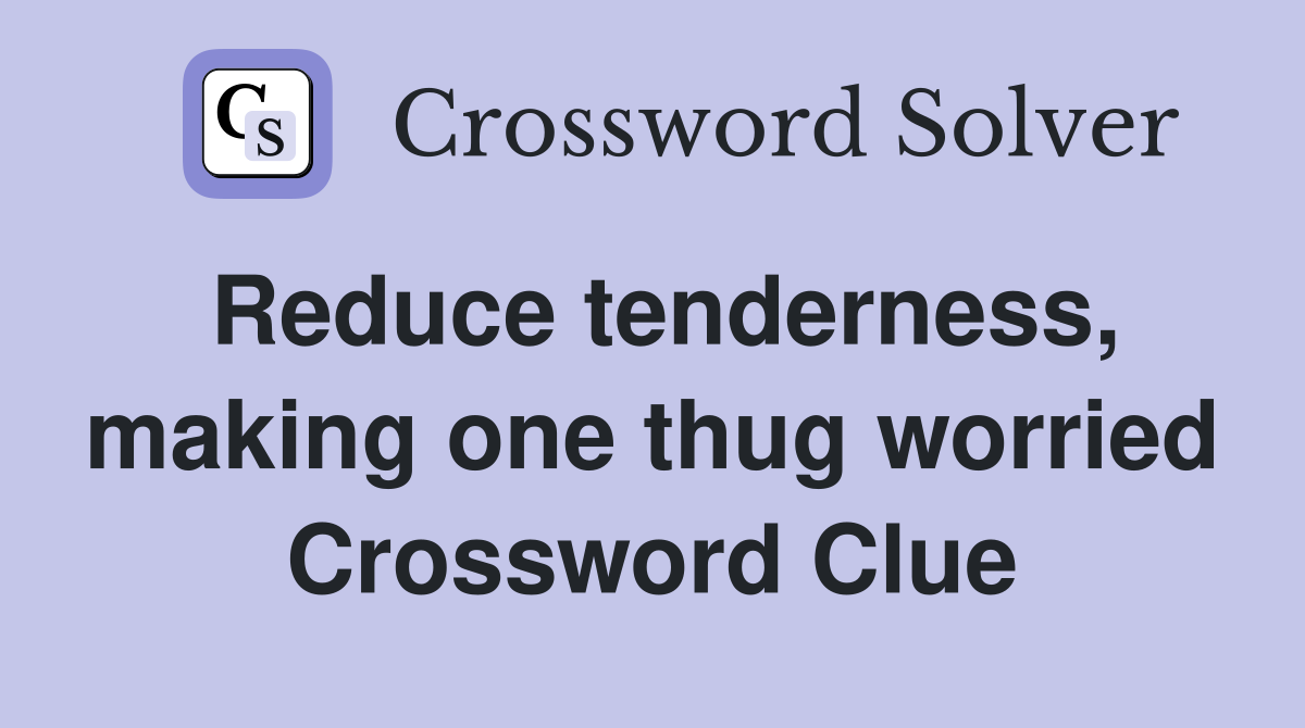 Reduce tenderness, making one thug worried Crossword Clue