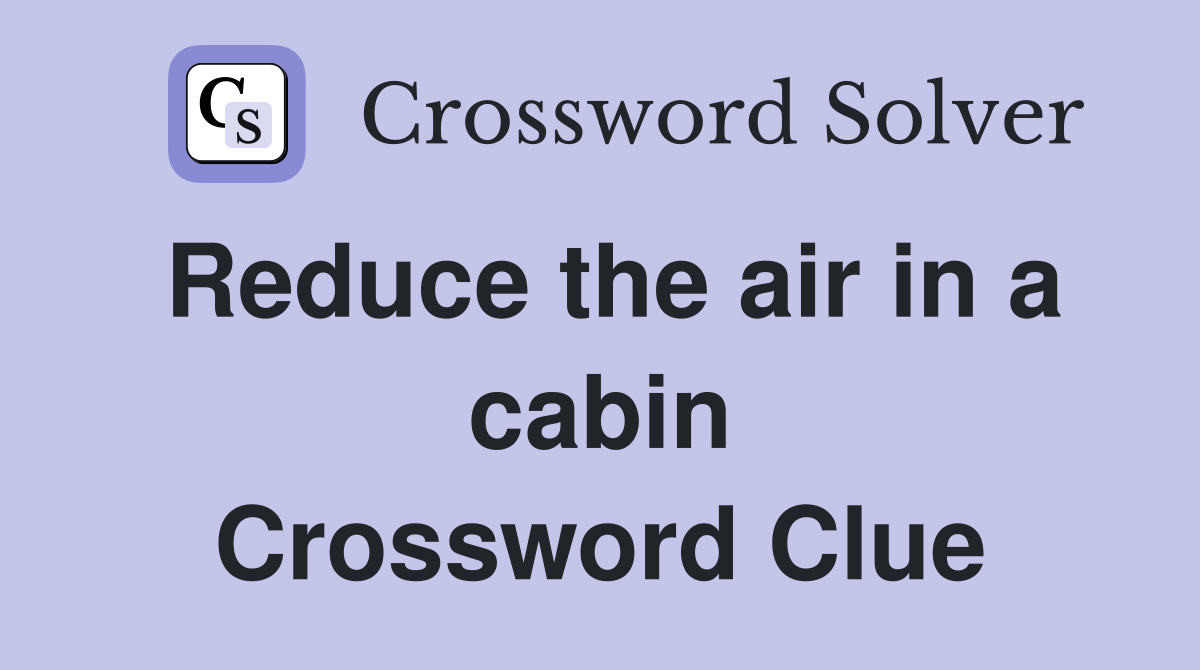 Reduce the air in a cabin Crossword Clue