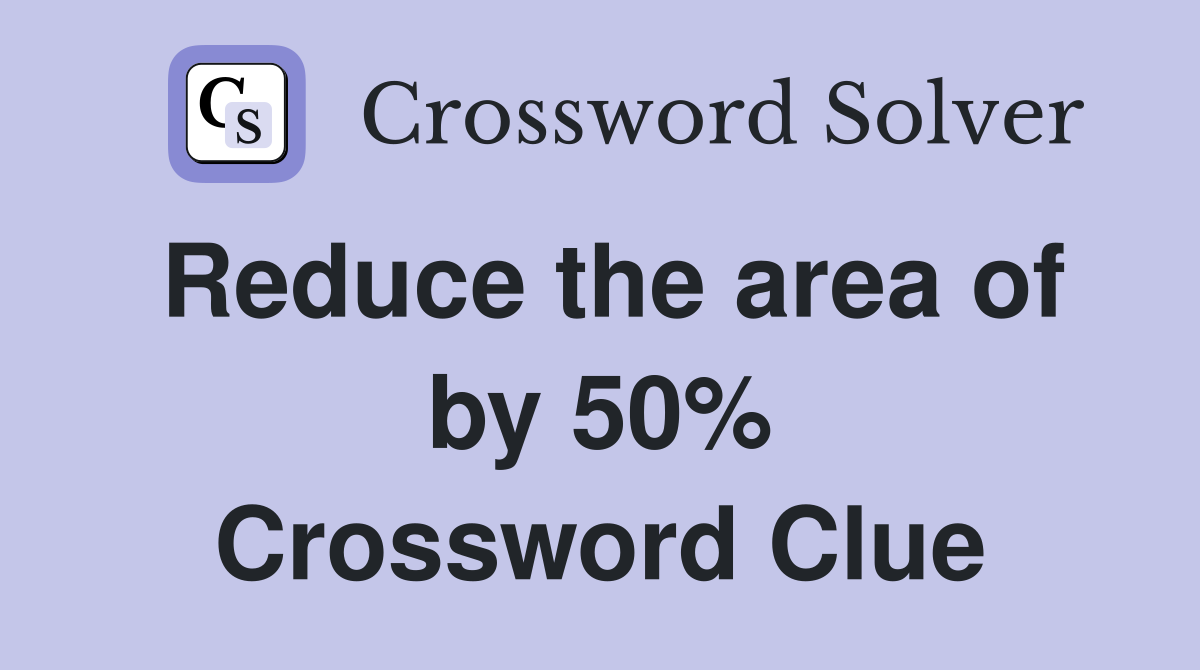 Reduce the area of by 50% Crossword Clue