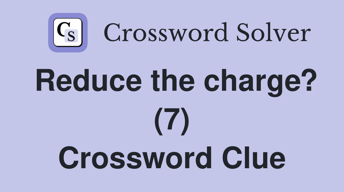 Reduce the charge? (7) Crossword Clue
