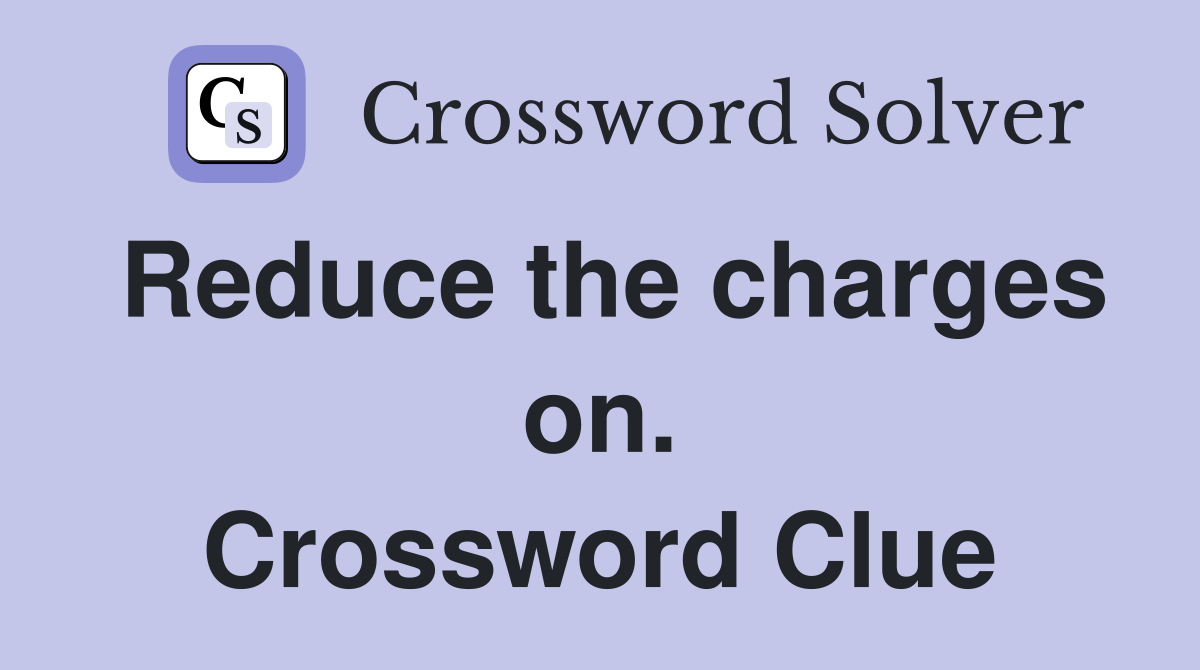 Reduce the charges on. Crossword Clue