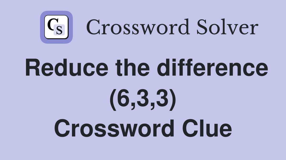 Reduce the difference (6,3,3) Crossword Clue