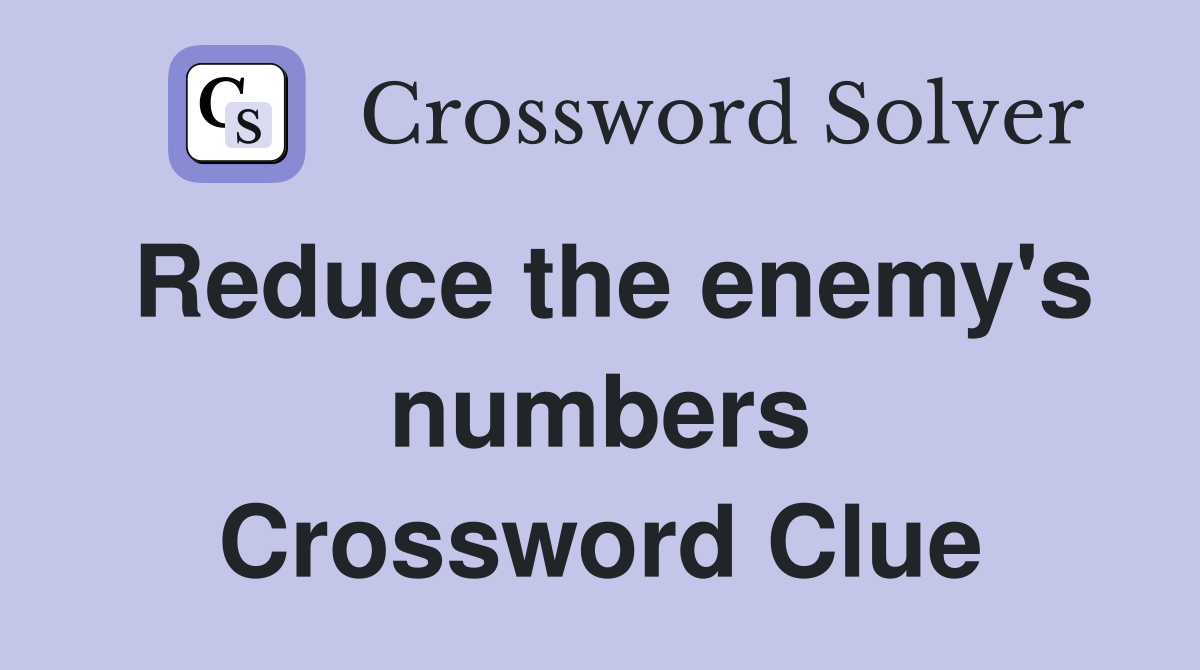 Reduce the enemy's numbers Crossword Clue