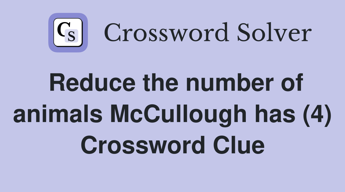 Reduce the number of animals McCullough has (4) Crossword Clue
