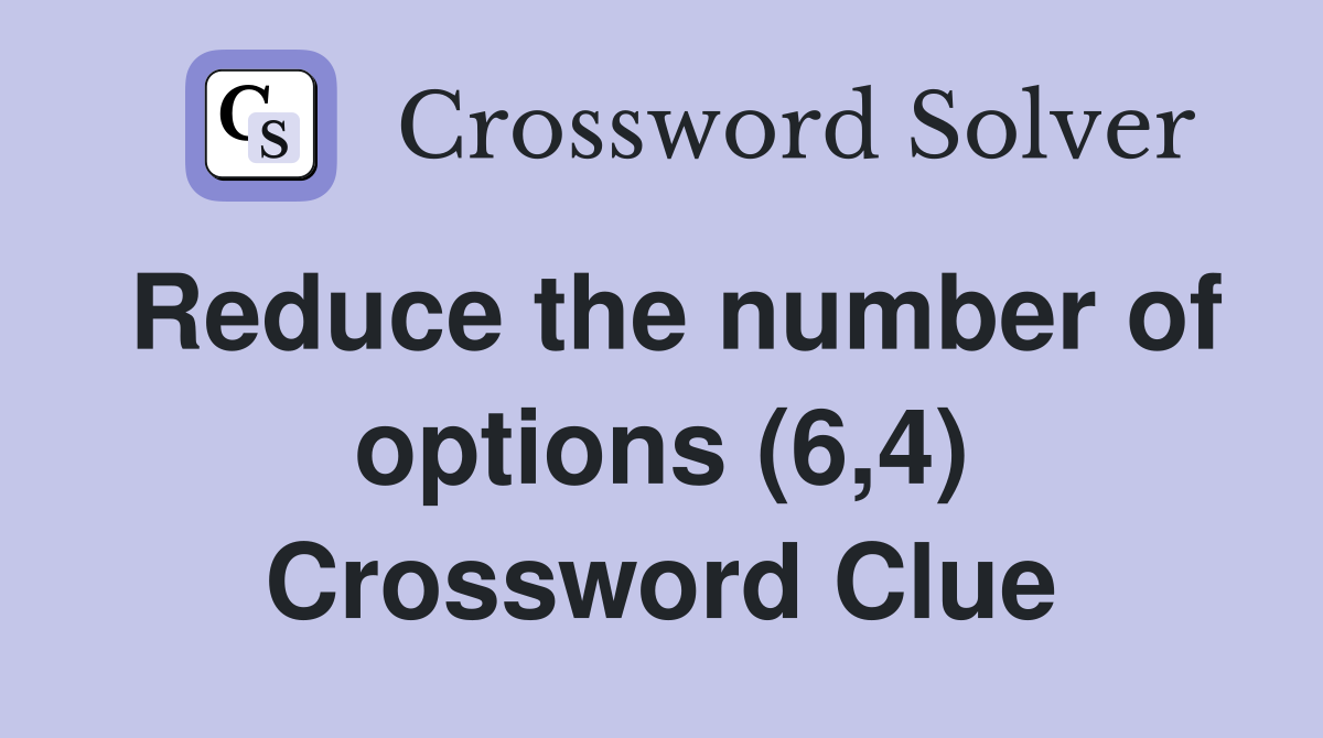 Reduce the number of options (6,4) Crossword Clue
