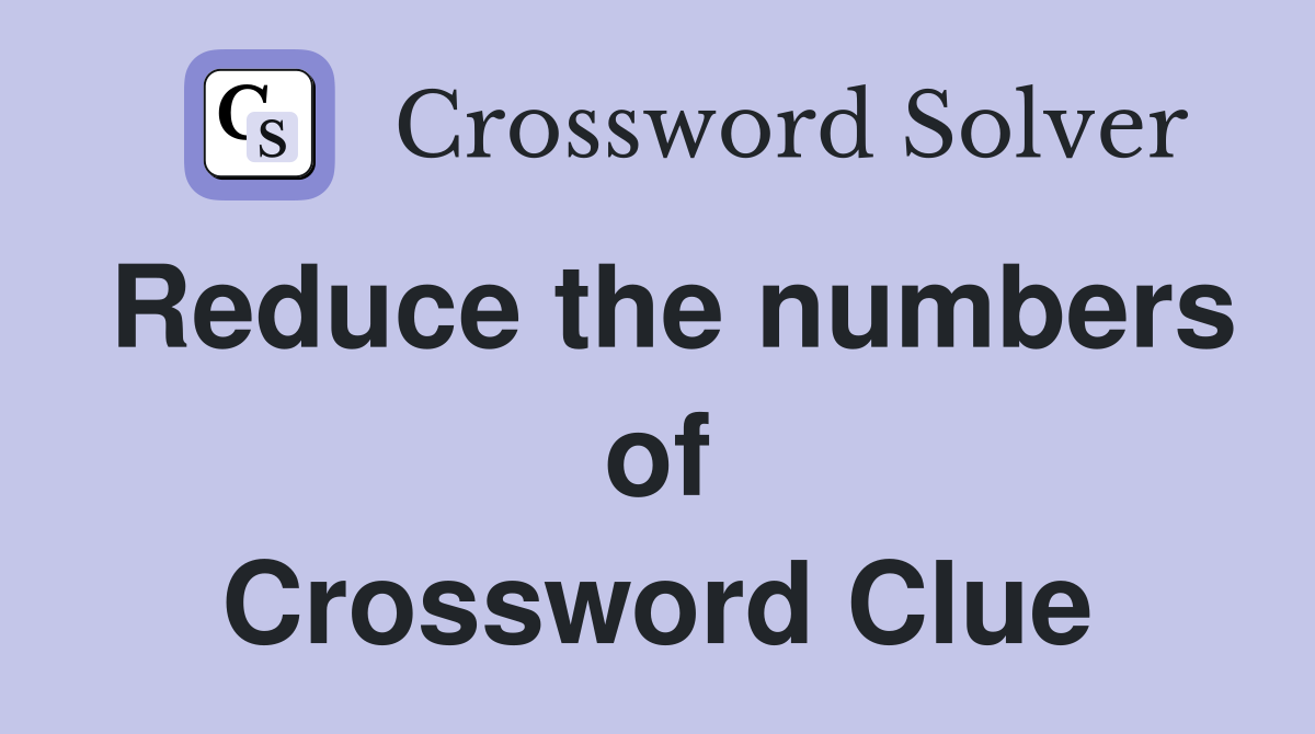 Reduce the numbers of Crossword Clue