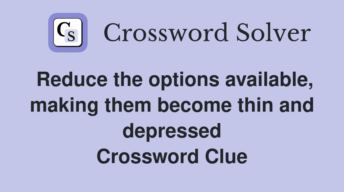 Reduce the options available, making them become thin and depressed Crossword Clue