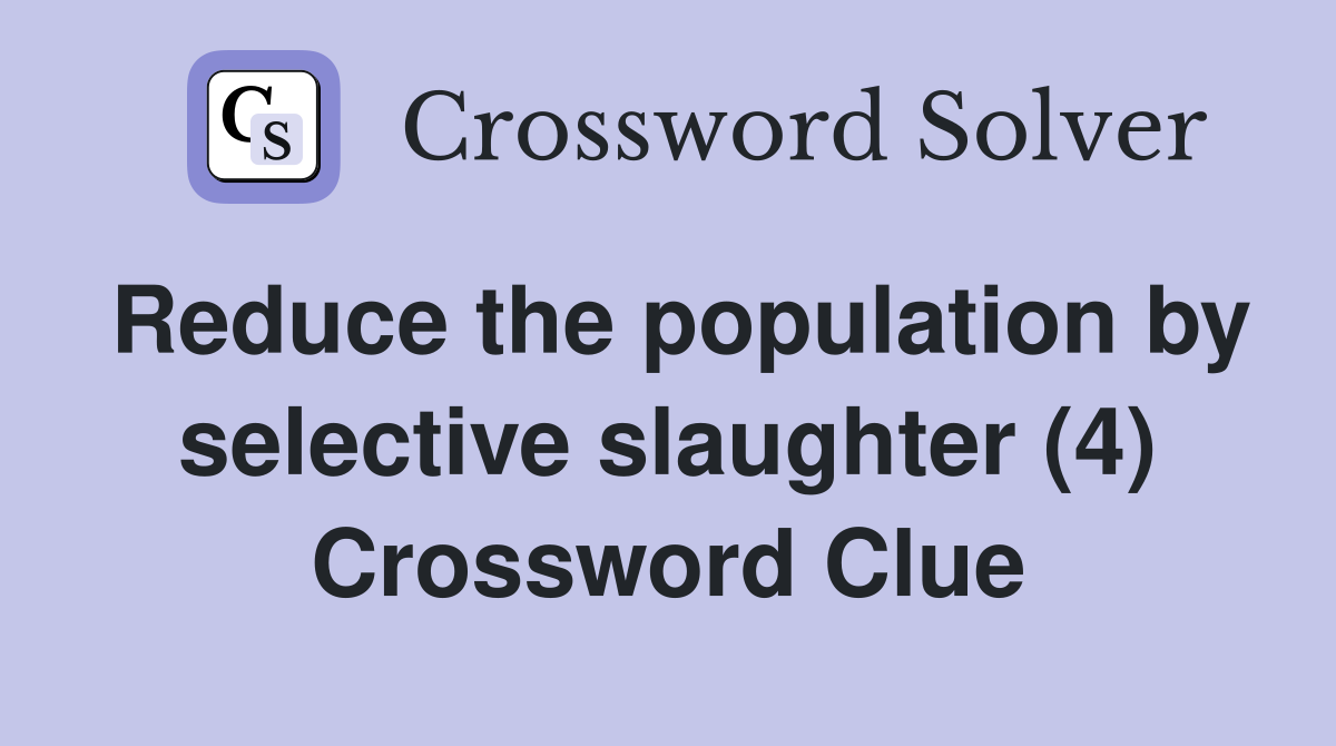 Reduce the population by selective slaughter (4) Crossword Clue