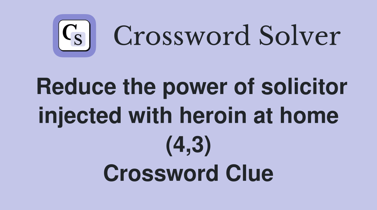 Reduce the power of solicitor injected with heroin at home (4,3) Crossword Clue