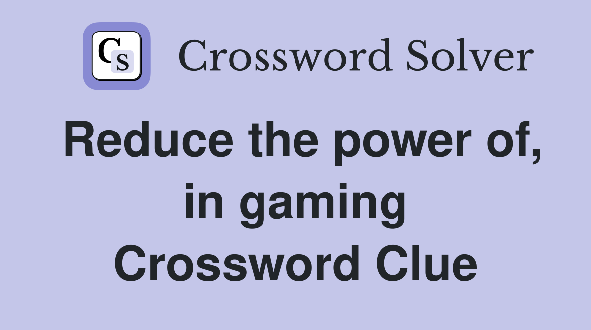 Reduce the power of, in gaming Crossword Clue