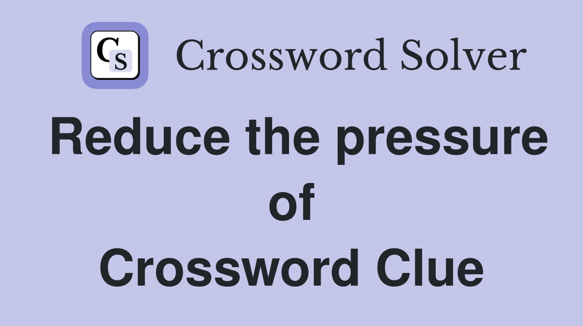 Reduce the pressure of Crossword Clue