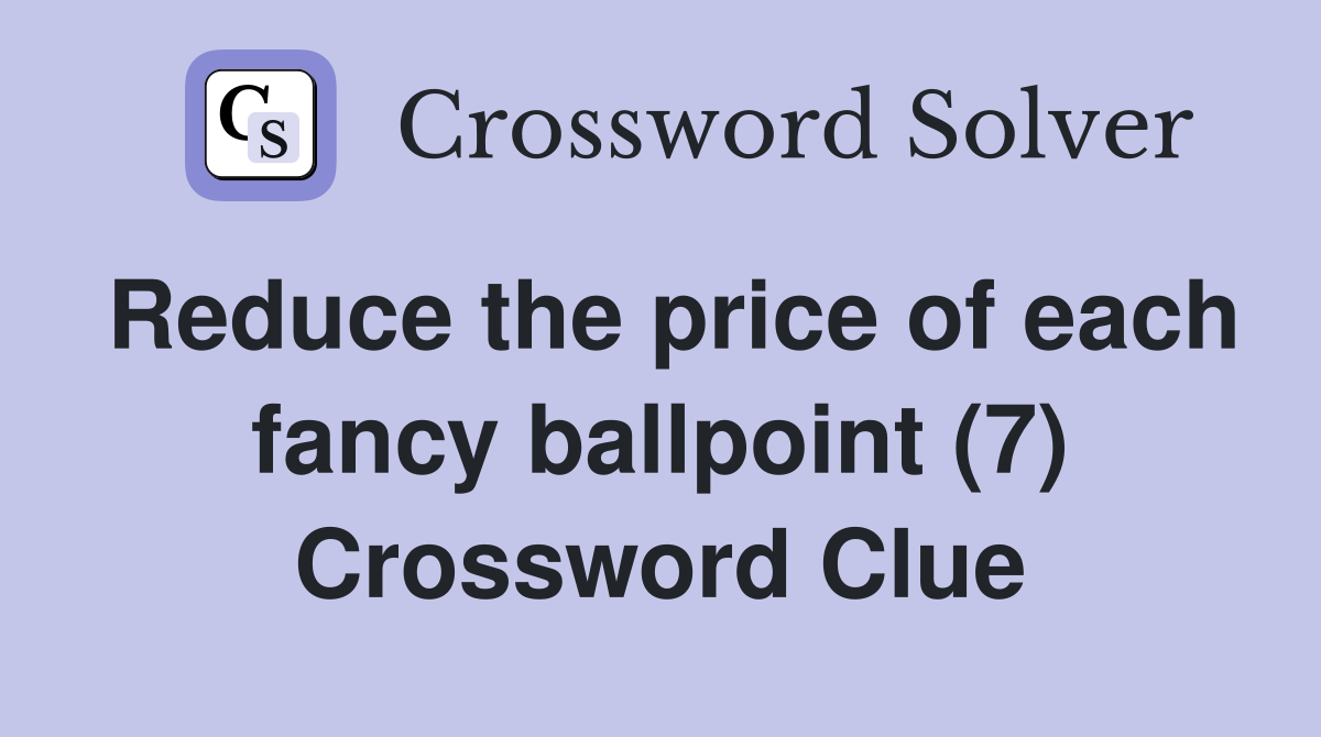 Reduce the price of each fancy ballpoint (7) Crossword Clue