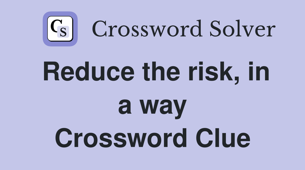 Reduce the risk, in a way Crossword Clue