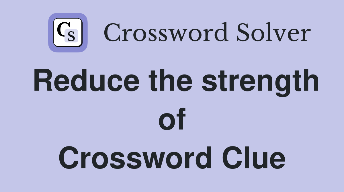 Reduce the strength of Crossword Clue