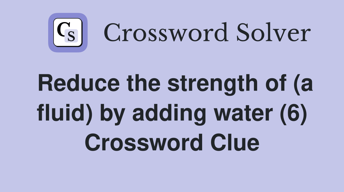 Reduce the strength of (a fluid) by adding water (6) Crossword Clue
