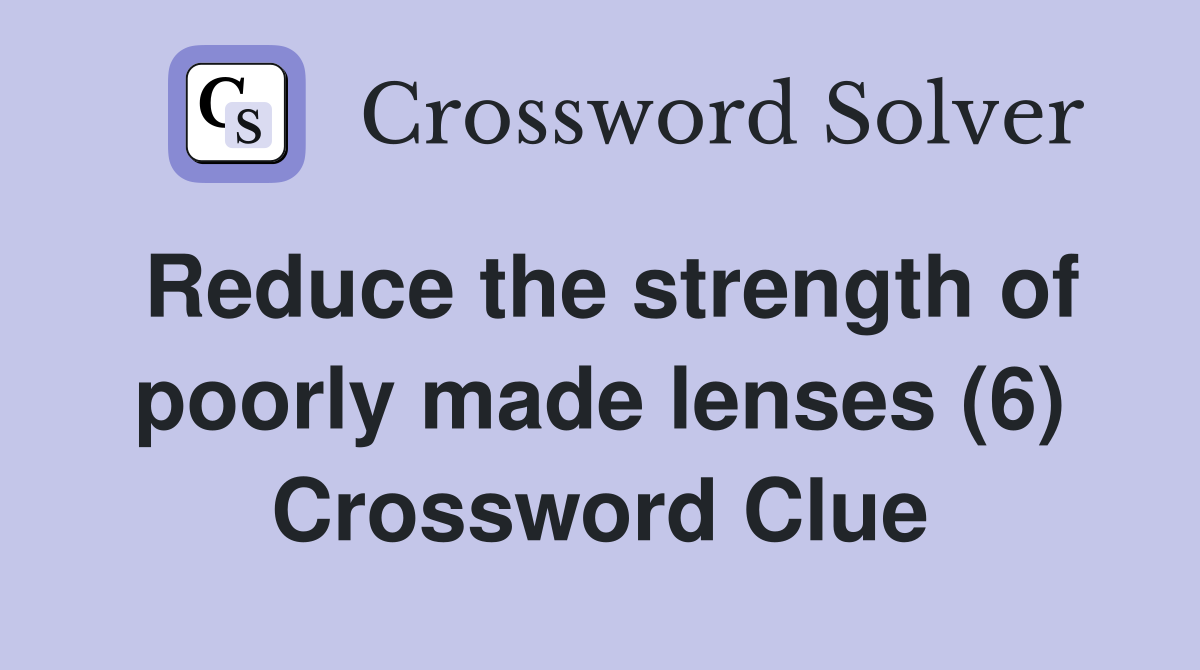 Reduce the strength of poorly made lenses (6) Crossword Clue