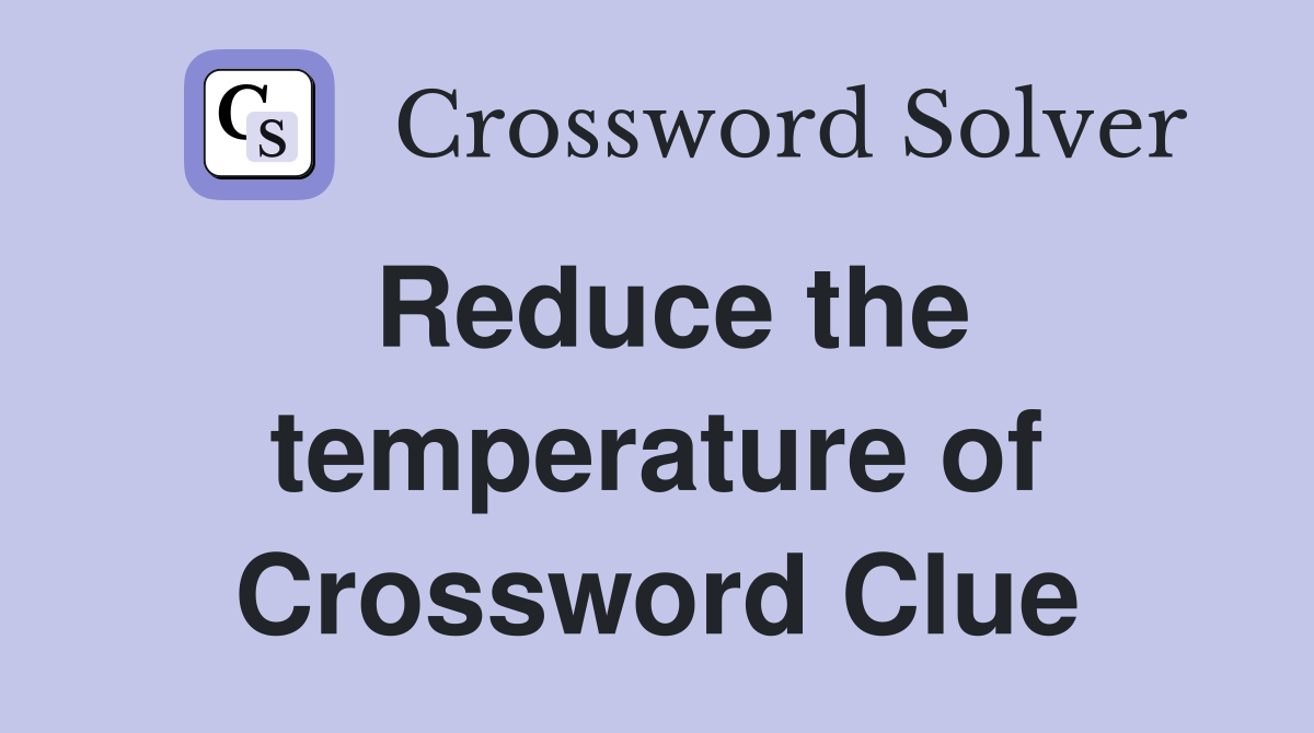 Reduce the temperature of Crossword Clue