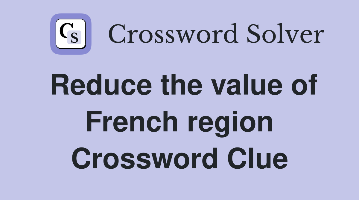 Reduce the value of French region Crossword Clue