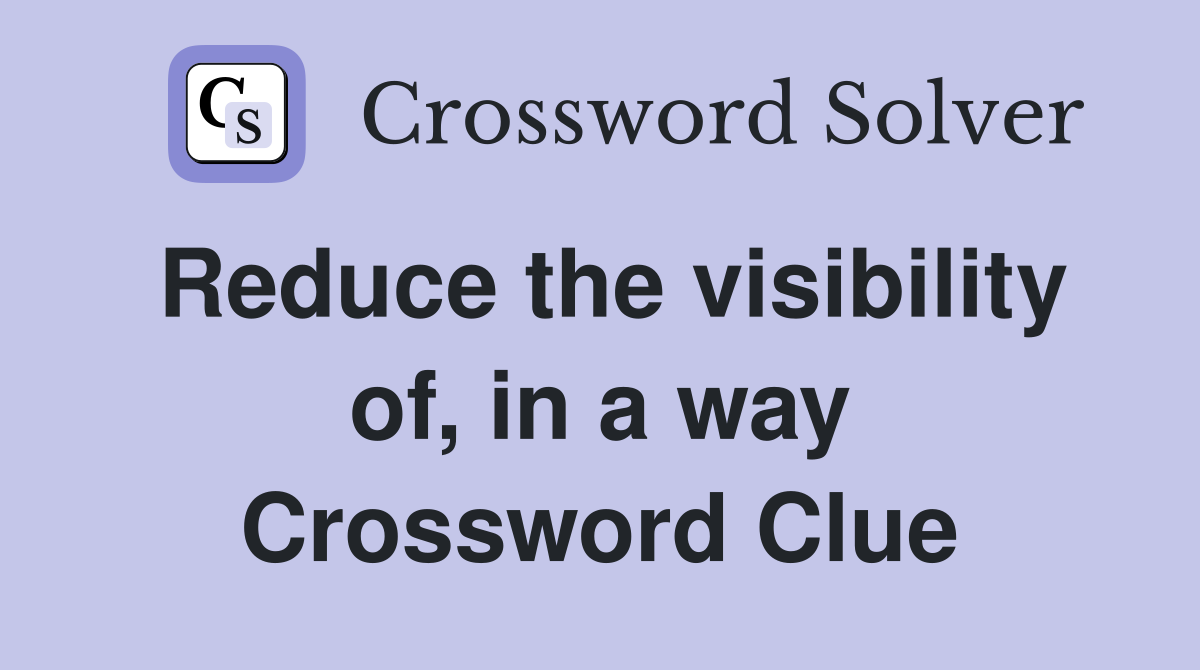 Reduce the visibility of, in a way Crossword Clue