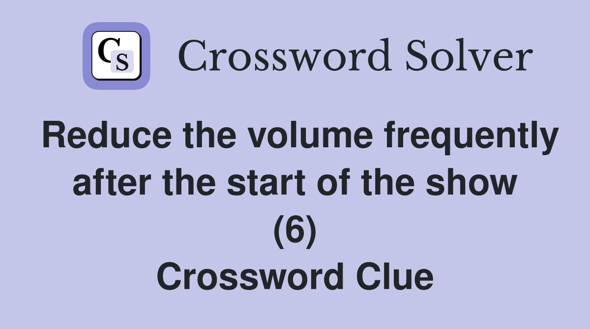 Reduce the volume frequently after the start of the show (6) Crossword Clue