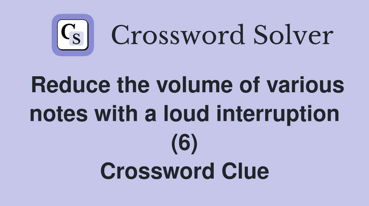 Reduce the volume of various notes with a loud interruption (6) Crossword Clue