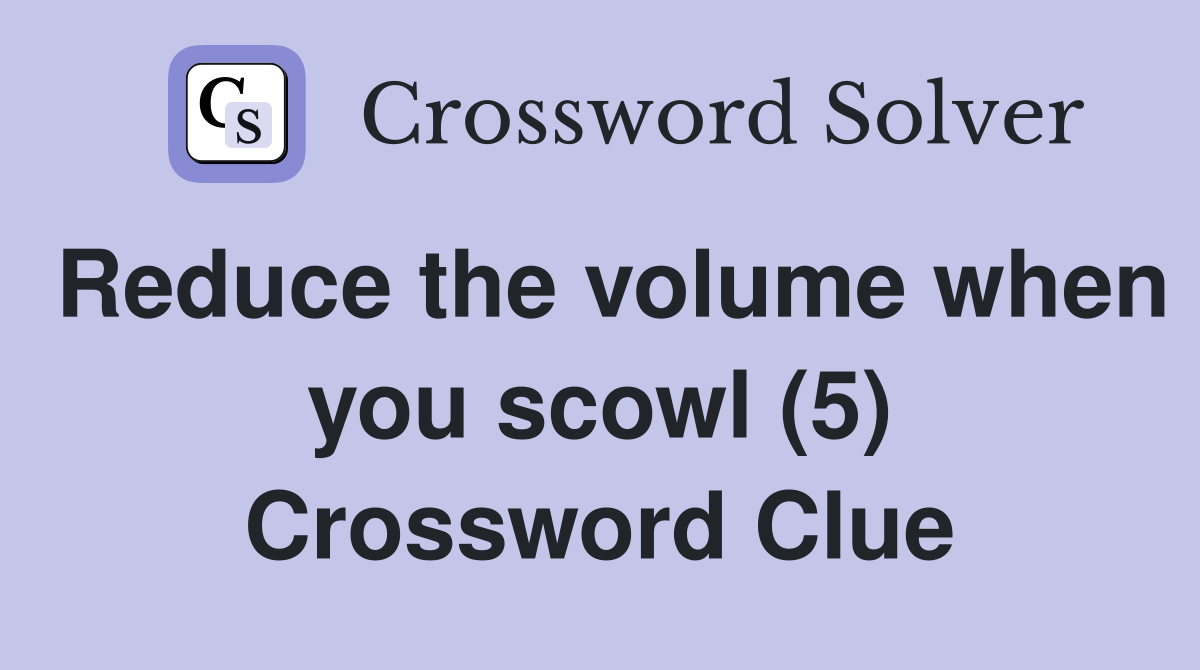 Reduce the volume when you scowl (5) Crossword Clue