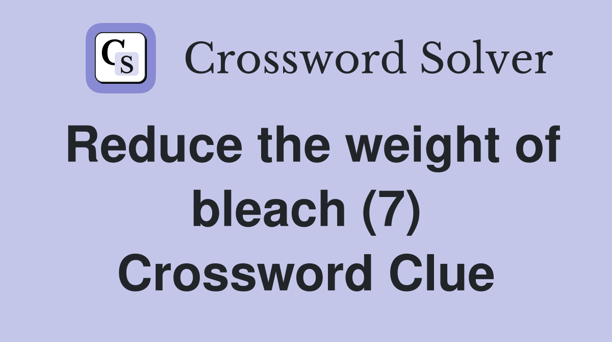 Reduce the weight of bleach (7) Crossword Clue