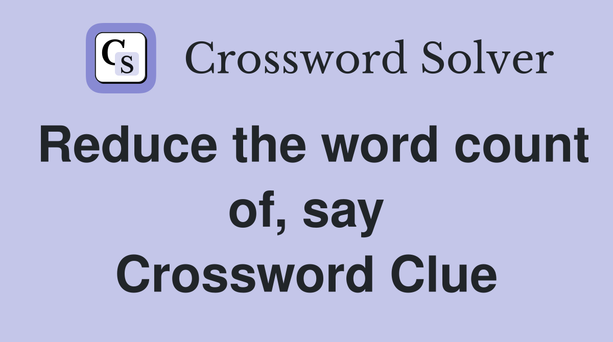 Reduce the word count of, say Crossword Clue
